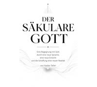 Der säkulare Gott: Eine Begegnung mit Gott durch eine neue Sprache, eine neue Einsicht und die Schaffung einer neuen Wirklichkeit