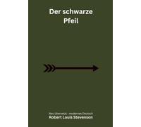 Der schwarze Pfeil: Ein historischer Abenteuerroman aus der Zeit der Rosenkriege - modern neu übersetzt nach Robert Louis Stevenson