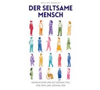 Der seltsame Mensch: Warum wir uns so verhalten, wie wir uns verhalten