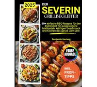 Der SEVERIN Grill-Begleiter.: 60+ einfache BBQ-Rezepte für den Elektrogrill für ausgewogene Mahlzeiten, kräftigen Geschmack und Kochen das ganze Jahr über.