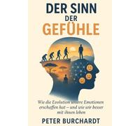 DER SINN DER GEFÜHLE: Wie die Evolution unsere Emotionen erschaffen hat und wie wir besser mit ihnen leben