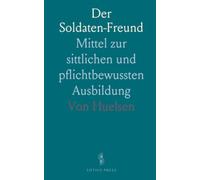 Der Soldaten-Freund: Mittel zur sittlichen und pflichtbewussten Ausbildung
