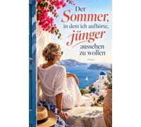 Der Sommer, in dem ich aufhörte, jünger aussehen zu wollen: Ein lebenskluger Roman über das Älterwerden, eine Reise nach Griechenland und eine Liebe, ... beginnt, als sie sich nicht mehr versteckt