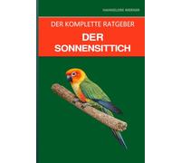 Der Sonnensittich: Ein kompletter Leitfaden für Pflege, Lärmmanagement und den hellsten Vogel im Zimmer