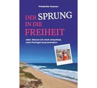 Der Sprung in die Freiheit: oder: Warum ich mich entschied, nach Portugal auszuwandern