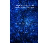 Der Sternzeichen-Code: Du bist, wann du geboren bist.: Die verblüffend irdischen Gründe, warum wir uns mit unseren Sternzeichen identifizieren.