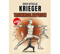 DER STILLE KRIEGER TRAININGSLEITFADEN: Ein schrittweises isometrisches System zum Aufbau von Kraft, Balance und Ruhe durch Stille, Atmung und Körpergewichtskontrolle