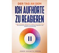 DER TAG, AN DEM ICH AUFHÖRTE ZU REAGIEREN: Trigger bewältigen, Überdenken stoppen, innere Ruhe finden - Der praktische Leitfaden zu emotionaler Regulation und Resilienz für Erwachsene