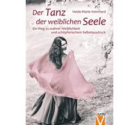 Der Tanz der weiblichen Seele: Ein Weg zu wahrer Weiblichkeit und schöpferischem Selbstausdruck