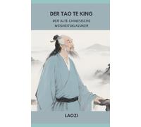 Der Tao Te King: Der alte chinesische Weisheitsklassiker