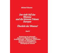 Der tiefe Fall des Westens und die bitteren Tränen Europas - Band 8: Veränderung der Arbeitswelt - Robotik und Künstliche Intelligenz - ... Symptome und Gründe für den Niedergang der I