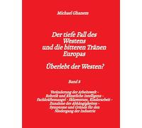 Der tiefe Fall des Westens und die bitteren Tränen Europas - Band 8: Veränderung der Arbeitswelt - Robotik und Künstliche Intelligenz - ... Symptome und Gründe für den Niedergang der I