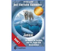 Der tierische Kalender-Band 1 Januar: 31 Tage, 31 Tiere mit allen Eigenschaften - Ein Monat im Zeichen von Eis, Stille und Winterschlaf