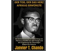 DER TOD, DER DAS HERZ AFRIKAS ERWÜRGTE: Die Entmenschlichende Ermordung von Patrice Lumumba aus dem Kongo und die Entgleisung der Ehemaligen Belgischen Kolonie