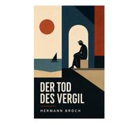 Der Tod des Vergil: Ein philosophischer Roman über römische Antike, Kunstschuld, Sprachwahrheit und die letzten Stunden eines Dichters