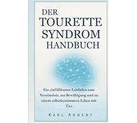 DER TOURETTE SYNDROM HANDBUCH: Ein einfühlsamer Leitfaden zum Verständnis, zur Bewältigung und zu einem selbstbestimmten Leben mit Tics