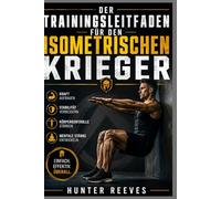 Der Trainingsleitfaden für den isometrischen Krieger: Kraft und Stabilität durch einfache statische Übungen gewinnen