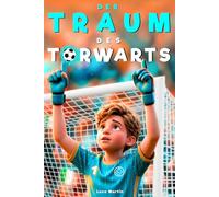 Der Traum des Torwarts: Ein spannendes Fußballbuch für Kinder von 8 bis 12 Jahren über Mut, Selbstvertrauen und innere Stärke - Für alle Jungs, die ihren Platz noch suchen, auf dem Platz und im Leben