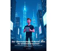 Der überarbeitete IT-Beruf: Was du wirklich brauchst!: Dein humorvolles Leitfaden durch die Welt der IT-Hype und Büroabsurditäten