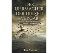Der Uhrmacher, der die Zeit vergaß: Wie man die Kontrolle verliert und das Glück findet - Eine Parabel über Loslassen, Vertrauen und den Sinn hinter dem Schmerz - Perfektes Geschenk