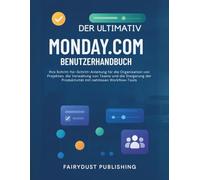 Der Ultimativ MONDAY.COM Benutzerhandbuch: Ihre Schritt-für-Schritt-Anleitung für die Organisation von Projekten, die Verwaltung von Teams und die Steigerung der Produktivität mit nahtlosen Workflow