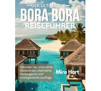 Der ultimative Bora Bora-Reiseführer: Entdecken Sie unberührte Küsten, charmante Rückzugsorte und unvergessliche Ausflüge (Die Ultimative Reiseführer-Serie)