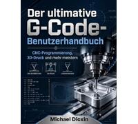 Der ultimative G-Code-Benutzerhandbuch: CNC-Programmierung, 3D-Druck und mehr meistern