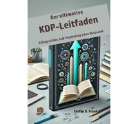 Der ultimative KDP-Leitfaden: Erfolgreiches Self-Publishing für Autoren ohne Netzwerk
