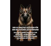 Der Ultimative Leitfaden für den Belgischen Schäferhund: Das Umfassende Handbuch zur Aufzucht, Ausbildung und Pflege Dieses Intelligenten und Vielseitigen Hütehundes