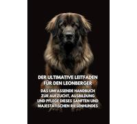 Der Ultimative Leitfaden für den Leonberger: Das Umfassende Handbuch zur Aufzucht, Ausbildung und Pflege Dieses Sanften und Majestätischen Riesenhundes
