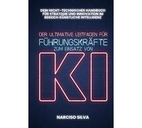 DER ULTIMATIVE LEITFADEN FÜR FÜHRUNGSKRÄFTE ZUM EINSATZ VON KI: Dein nicht-technischer Leitfaden für künstliche Intelligenz, Strategie und Innovation