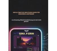 DER ULTIMATIVE OBS STUDIO GUIDE FÜR SENIOREN & ANFÄNGER: Live-Streaming, Bildschirmaufzeichnung und mehr leicht gemacht