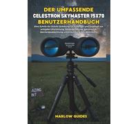 Der umfassende Celestron Skymaster 15x70 Benutzerhandbuch: Eine Schritt-für-Schritt-Anleitung für Anfänger und Experten zur schnellen Einrichtung, ... und Erkundung des Weltraums