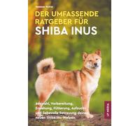 Der Umfassende Ratgeber Für Shiba Inus: Auswahl, Vorbereitung, Erziehung, Fütterung, Aufzucht und liebevolle Betreuung deines neuen Shiba-Inu-Welpen