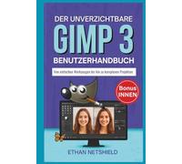 DER UNVERZICHTBARE GIMP 3 BENUTZERHANDBUCH: Von einfachen Werkzeugen bis hin zu komplexen Projekten