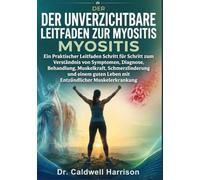 Der Unverzichtbare Leitfaden zur Myositis: Ein Praktischer Leitfaden Schritt für Schritt zum Verständnis von Symptomen, Diagnose, Behandlung, ... Leben mit Entzündlicher Muskelerkrankung