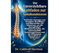 Der Unverzichtbare Leitfaden zur Spinalkanalstenose: Praktische Lösungen zum Verstehen, Bewältigen und Überwinden von Schmerzen, um die Beweglichkeit ... und die Wirbelsäule Gesundheit zu Verbessern