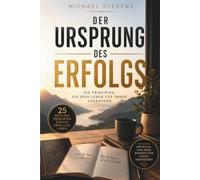 Der Ursprung des Erfolgs: Die Prinzipien, die dein Leben für immer verändern