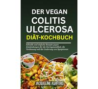 DER VEGAN COLITIS ULCEROSA DIÄT-KOCHBUCH: Schnell und einfach zuzubereitende entzündungshemmende Rezepte für die Darmgesundheit, die Unterstützung der Verdauung und die Linderung von Symptomen