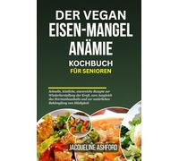 DER VEGAN EISEN-MANGEL ANÄMIE KOCHBUCH FÜR SENIOREN: Schnelle, köstliche, eisenreiche Rezepte zur Wiederherstellung der Kraft, zum Ausgleich des ... (The Iron Vitality: Eat to Beat Anemia)