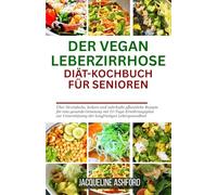 DER VEGAN LEBERZIRRHOSE DIÄT-KOCHBUCH FÜR SENIOREN: Über 50 einfache, leckere und nahrhafte pflanzliche Rezepte für eine gesunde Genesung mit ... der langfristigen Lebergesundheit