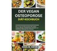 DER VEGAN OSTEOPOROSE DIÄT-KOCHBUCH: Ein 21-Tage-Ernährungsplan Mit einfach zuzubereitenden, kalziumreichen Rezepten zur natürlichen Stärkung Ihrer Knochen