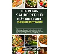 DER VEGAN SÄURE REFLUX DIÄT-KOCHBUCH UND LEBENSMITTELLISTE: Über 50 einfache und leckere Rezepte Sanfte Rezepte zur Unterstützung der Verdauung und Linderung von Beschwerden mit 21-Tage-Ernährungsplan