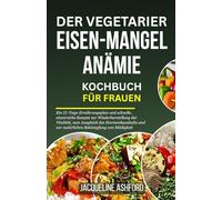DER VEGETARIER EISEN-MANGEL ANÄMIE KOCHBUCH FÜR FRAUEN: Ein 21-Tage-Ernährungsplan und schnelle, eisenreiche Rezepte zur Wiederherstellung der ... (The Iron Vitality: Eat to Beat Anemia)