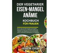 DER VEGETARIER EISEN-MANGEL ANÄMIE KOCHBUCH FÜR FRAUEN: Ein 21-Tage-Ernährungsplan und schnelle, eisenreiche Rezepte zur Wiederherstellung der ... (The Iron Vitality: Eat to Beat Anemia)
