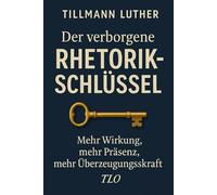 Der verborgene Rhetorik- Schlüssel: Mehr Wirkung, mehr Präsenz, mehr Überzeugungskraft