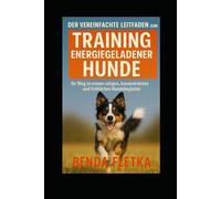 Der vereinfachte Leitfaden zum Training energiegeladener Hunde: Ihr Weg zu einem ruhigen, konzentrierten und fröhlichen Hundebegleiter