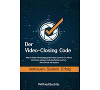 Der Video-Closing-Code: Wie du Video-Verkaufsgespräche über Zoom & Co. führst. Vertrauen aufbaust und Abschlüsse machst - ohne Druck, mit System