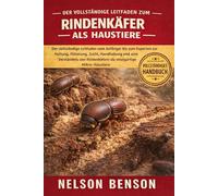 DER VOLLSTÄNDIGE LEITFADEN ZUM RINDENKÄFER ALS HAUSTIERE: Der vollständige Leitfaden vom Anfänger bis zum Experten zur Haltung, Fütterung, Zucht, ... Rindenkäfern als einzigartige Mikro-Haustiere