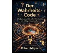 Der Wahrheits-Code: Wie Sie in einer Welt voller KI Antworten die richtigen Fragen stellen (KI-Praxis Essentials)